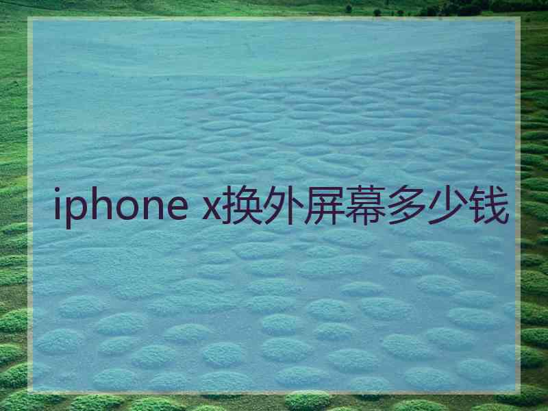 iphone x换外屏幕多少钱