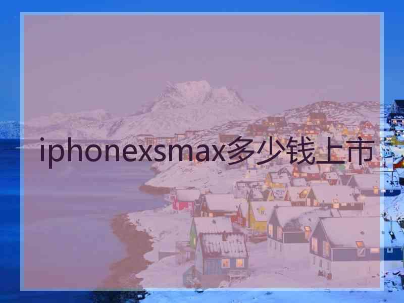 iphonexsmax多少钱上市