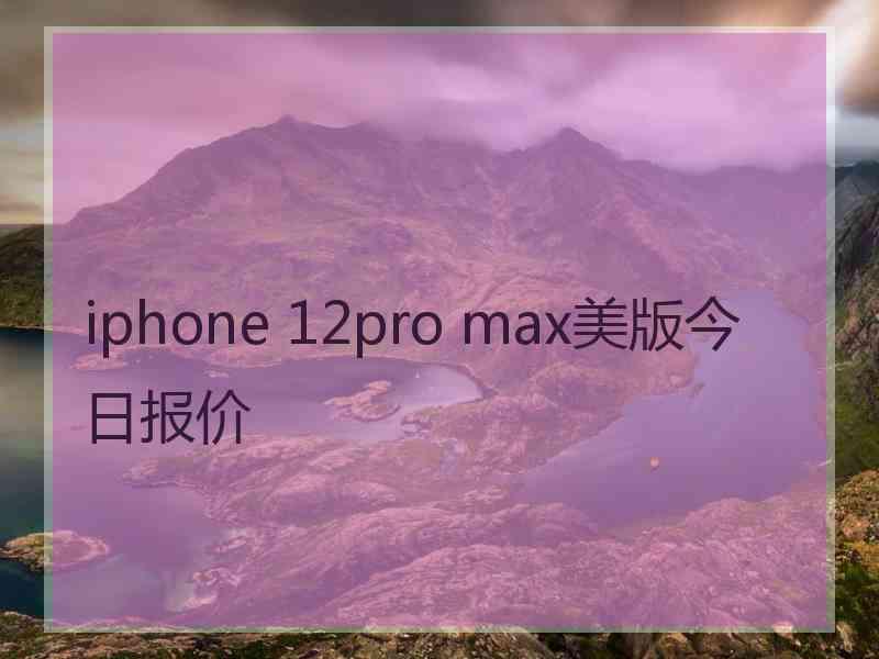 iphone 12pro max美版今日报价