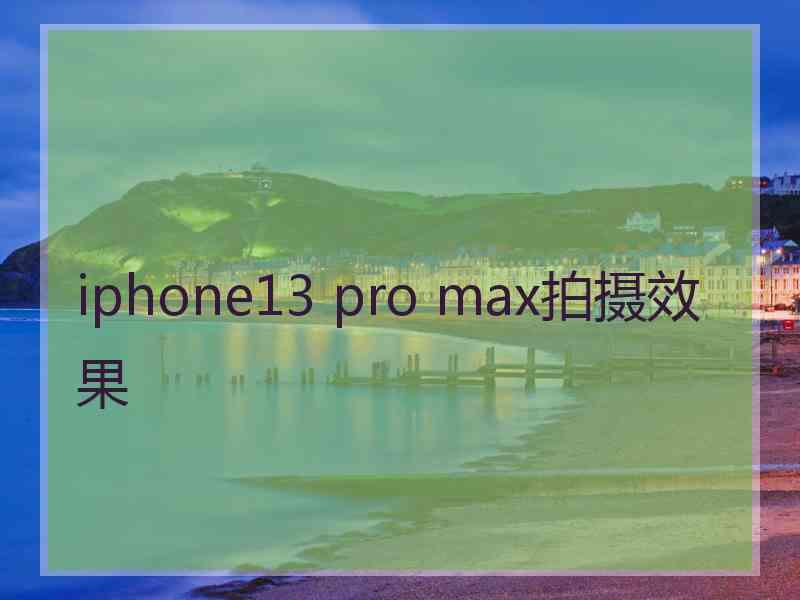 iphone13 pro max拍摄效果