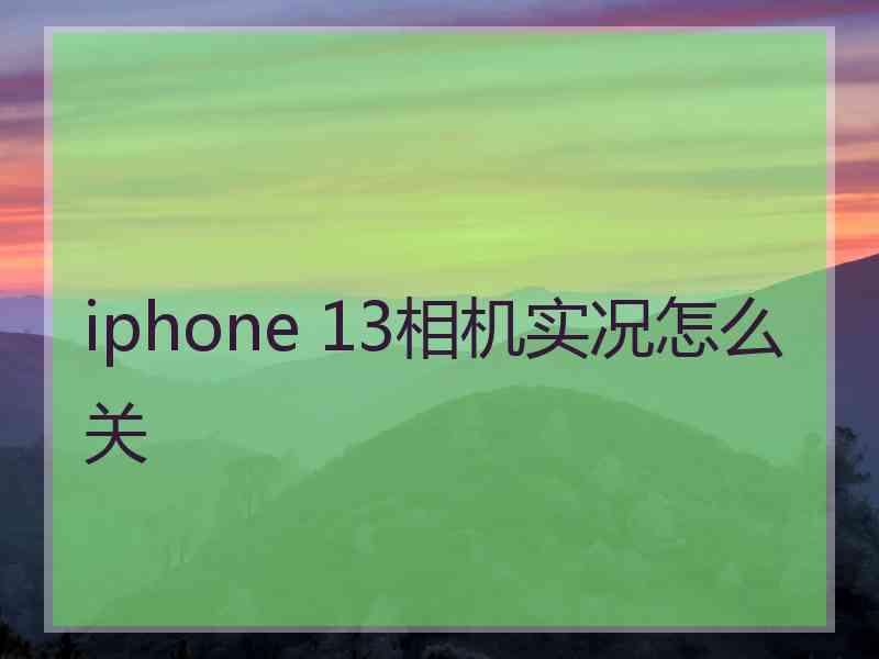 iphone 13相机实况怎么关