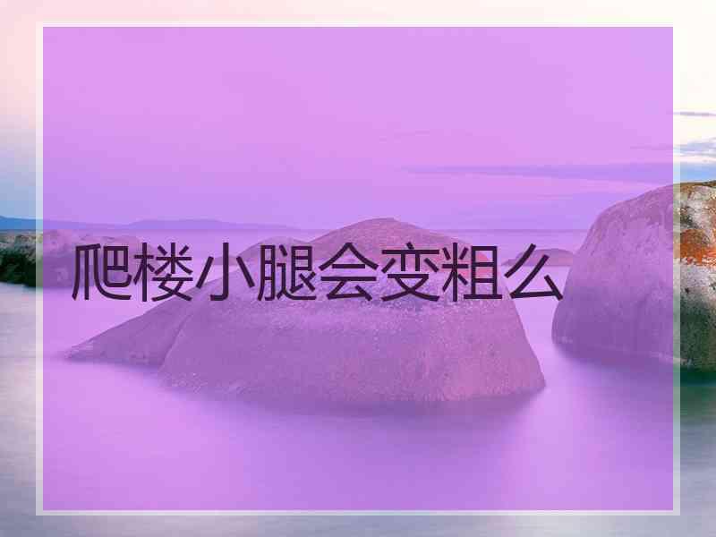 爬楼小腿会变粗么