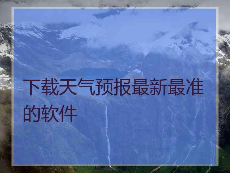 下载天气预报最新最准的软件