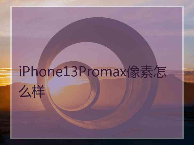 iPhone13Promax像素怎么样