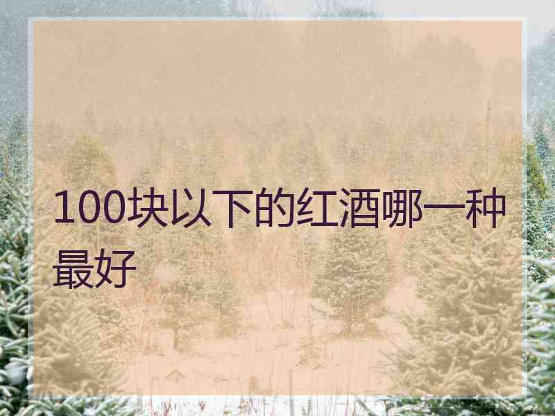 100块以下的红酒哪一种最好