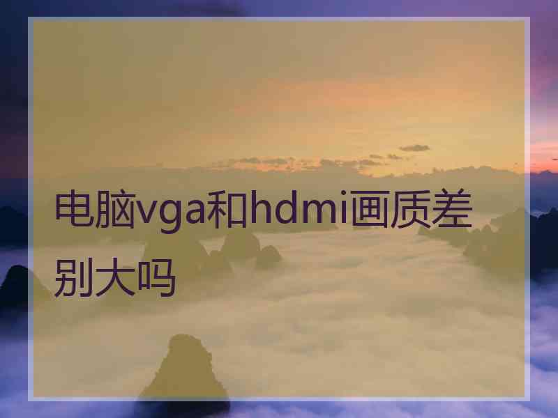 电脑vga和hdmi画质差别大吗