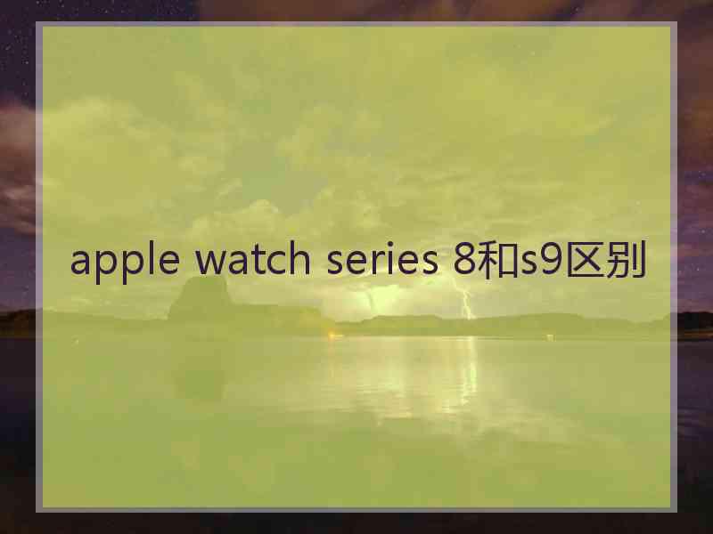 apple watch series 8和s9区别