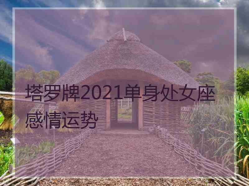 塔罗牌2021单身处女座感情运势