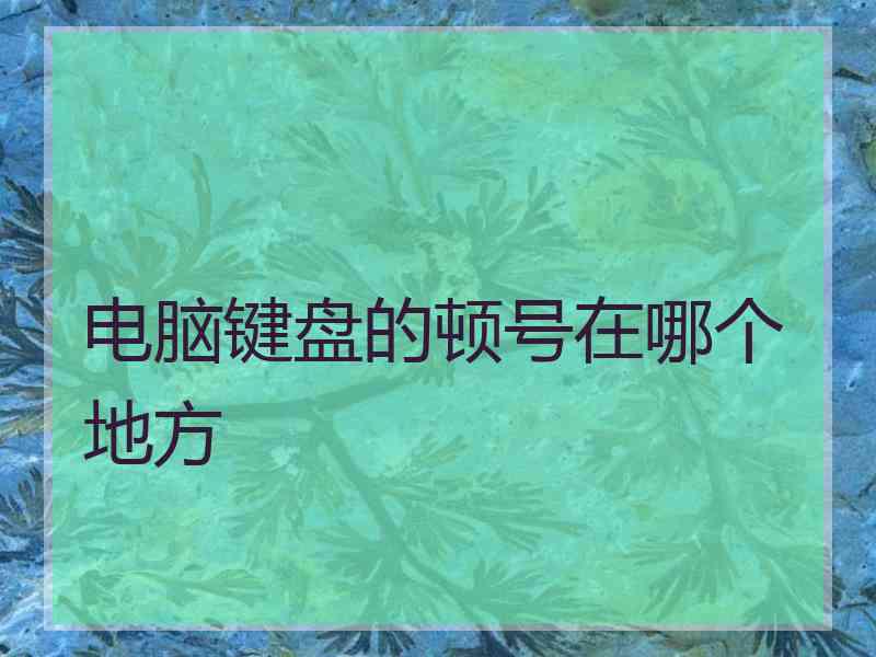 电脑键盘的顿号在哪个地方