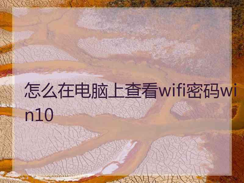 怎么在电脑上查看wifi密码win10