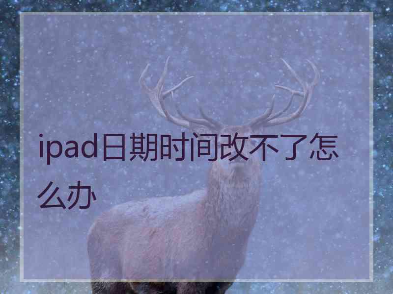 ipad日期时间改不了怎么办