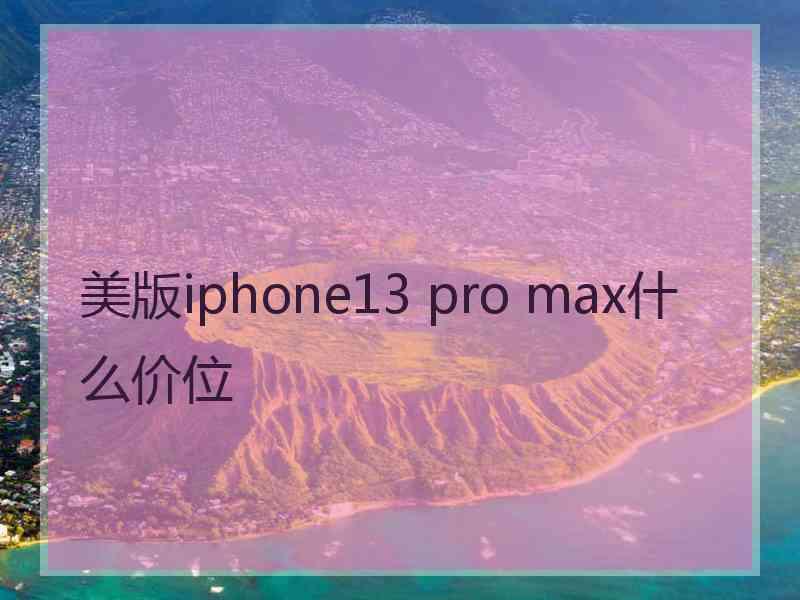 美版iphone13 pro max什么价位