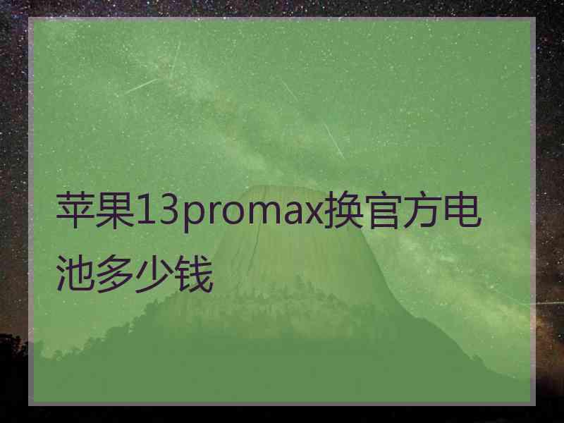 苹果13promax换官方电池多少钱