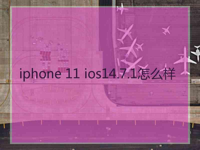 iphone 11 ios14.7.1怎么样