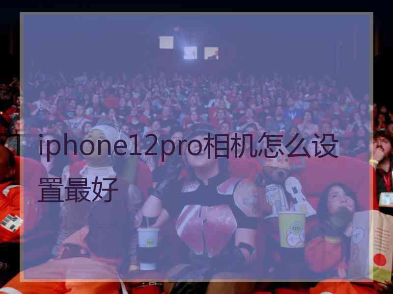 iphone12pro相机怎么设置最好