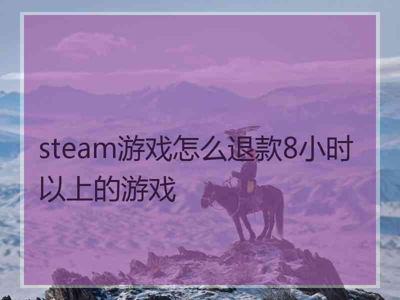 steam游戏怎么退款8小时以上的游戏