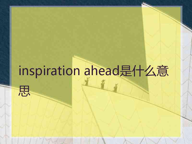 inspiration ahead是什么意思