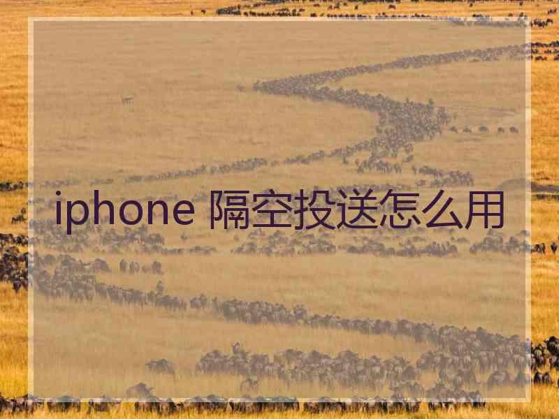 iphone 隔空投送怎么用