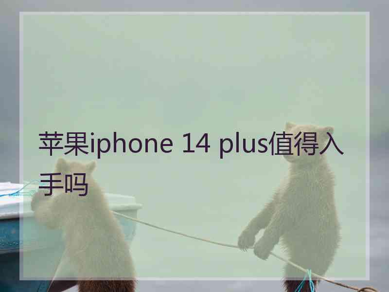 苹果iphone 14 plus值得入手吗