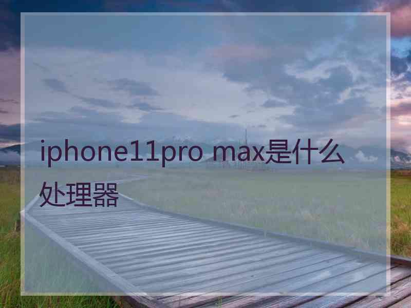 iphone11pro max是什么处理器