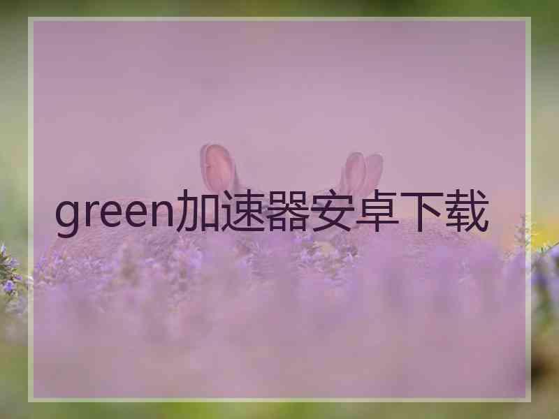 green加速器安卓下载