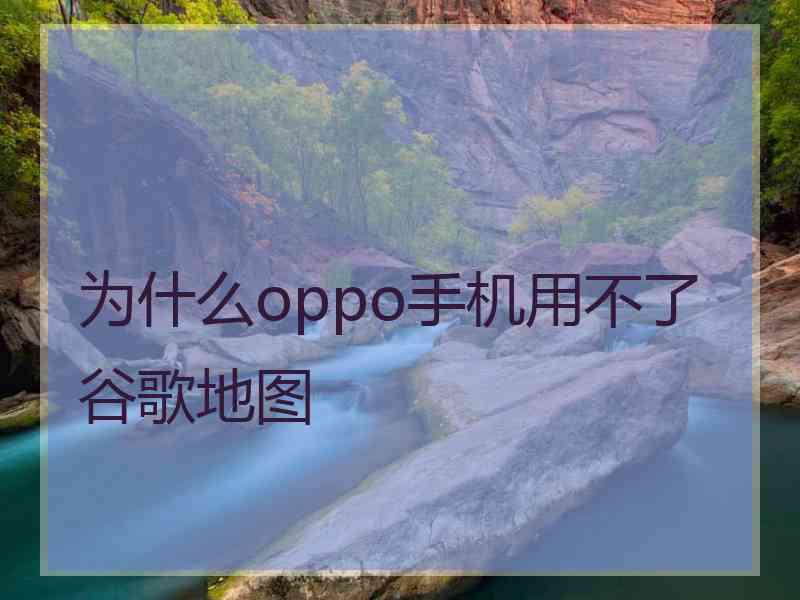 为什么oppo手机用不了谷歌地图