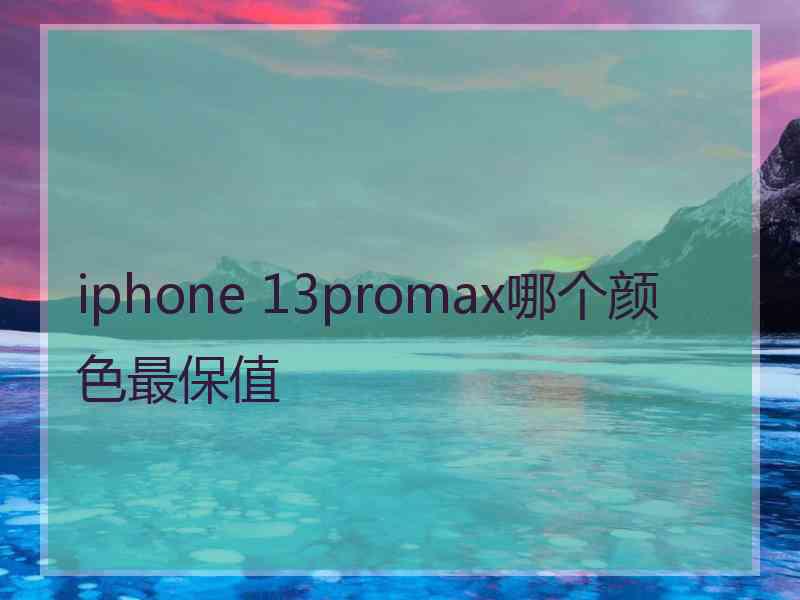 iphone 13promax哪个颜色最保值