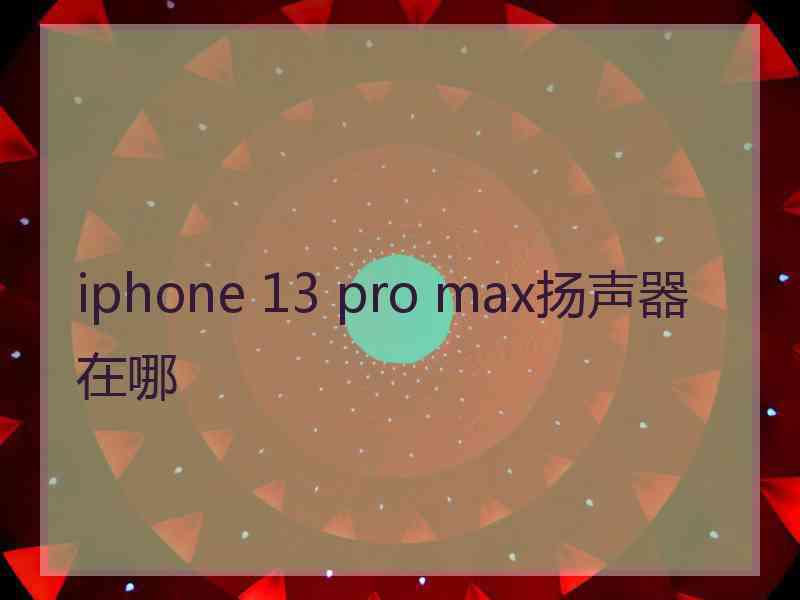 iphone 13 pro max扬声器在哪