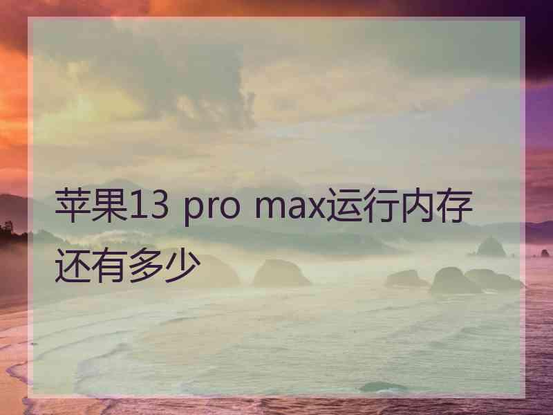 苹果13 pro max运行内存还有多少