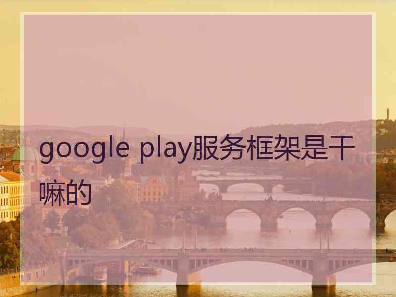 google play服务框架是干嘛的