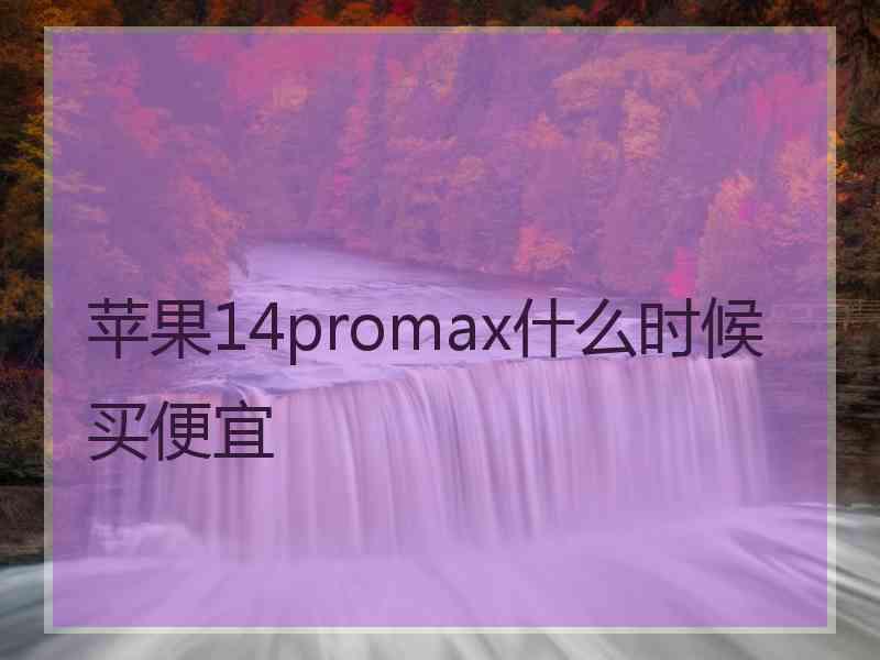 苹果14promax什么时候买便宜