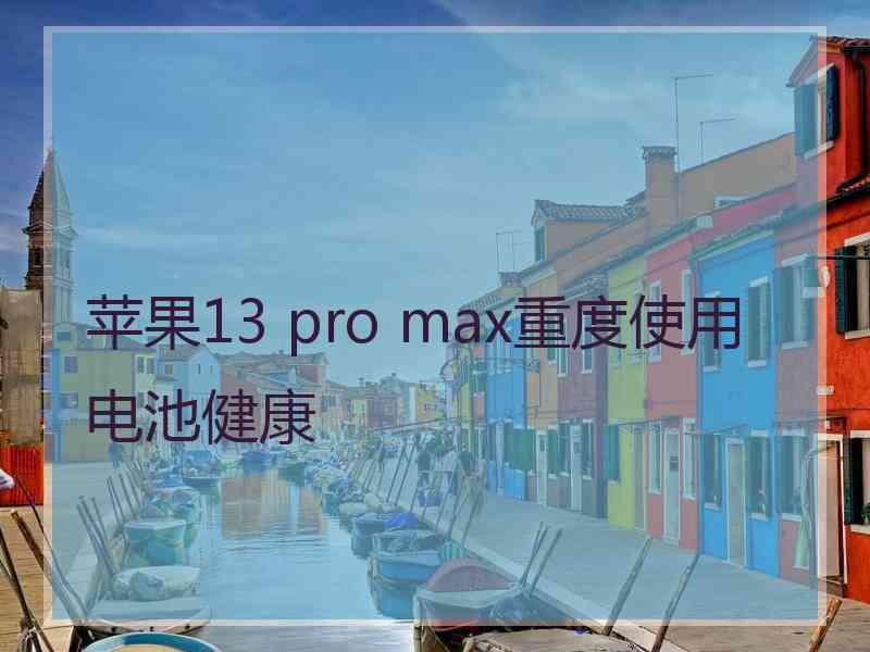 苹果13 pro max重度使用电池健康