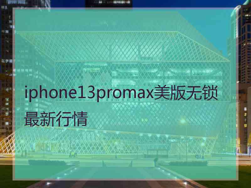 iphone13promax美版无锁最新行情