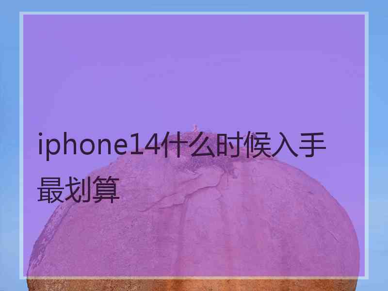 iphone14什么时候入手最划算