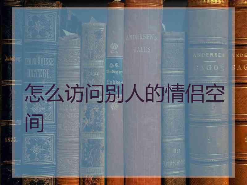 怎么访问别人的情侣空间