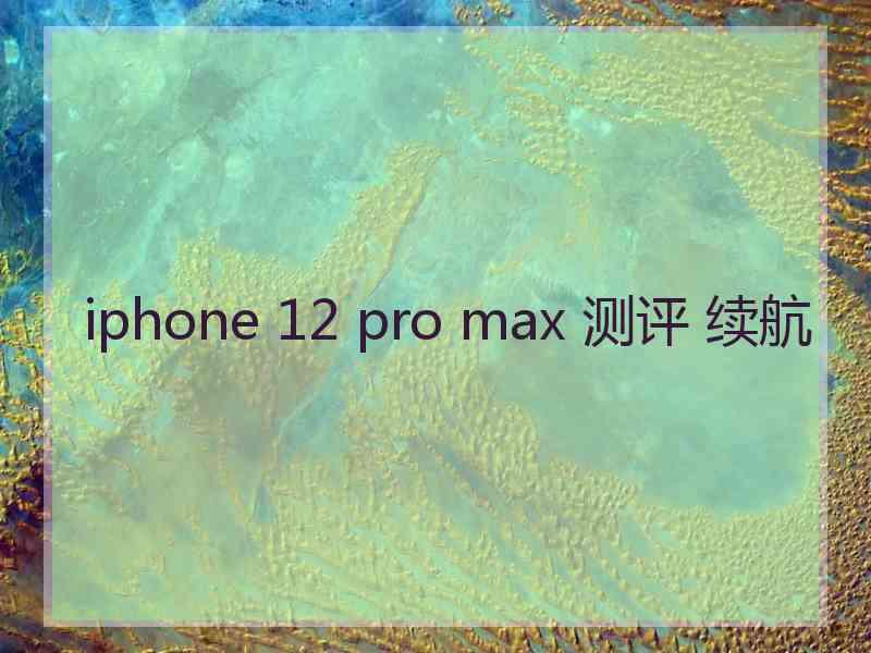 iphone 12 pro max 测评 续航