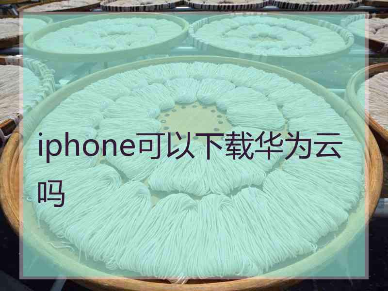 iphone可以下载华为云吗