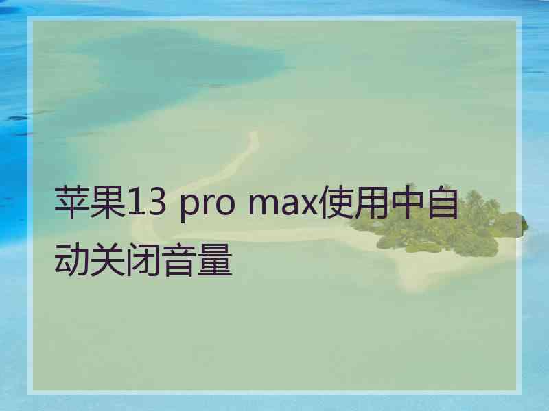 苹果13 pro max使用中自动关闭音量