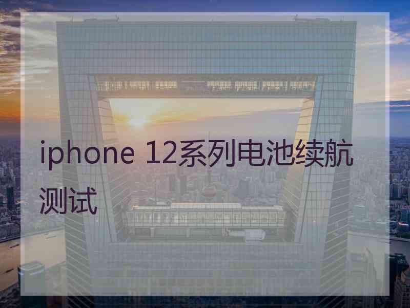 iphone 12系列电池续航测试