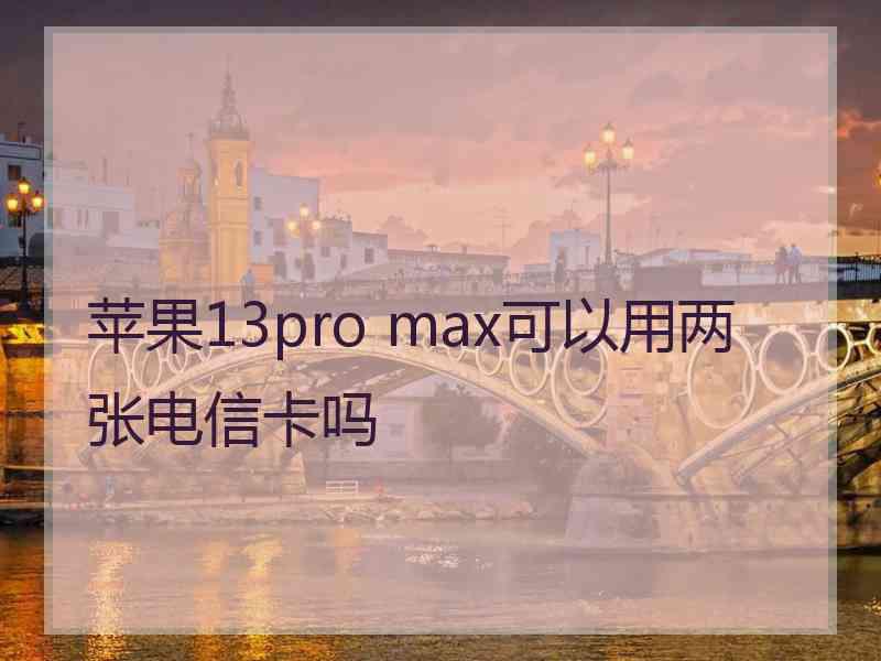 苹果13pro max可以用两张电信卡吗