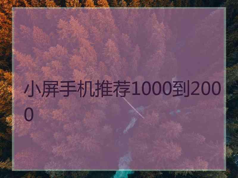 小屏手机推荐1000到2000