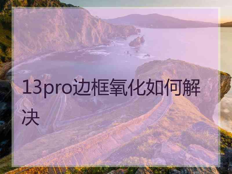 13pro边框氧化如何解决