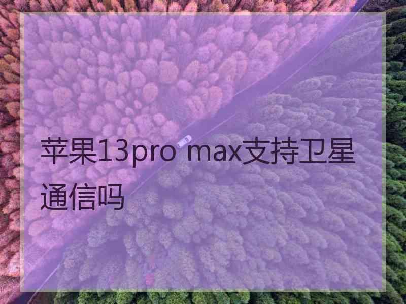 苹果13pro max支持卫星通信吗