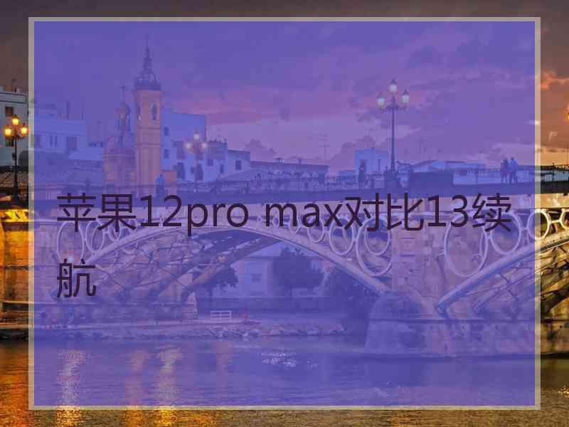 苹果12pro max对比13续航