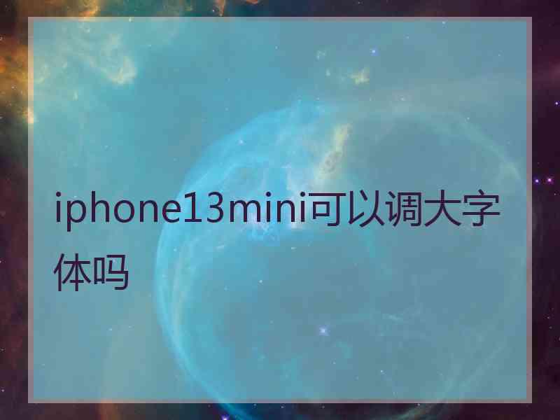 iphone13mini可以调大字体吗