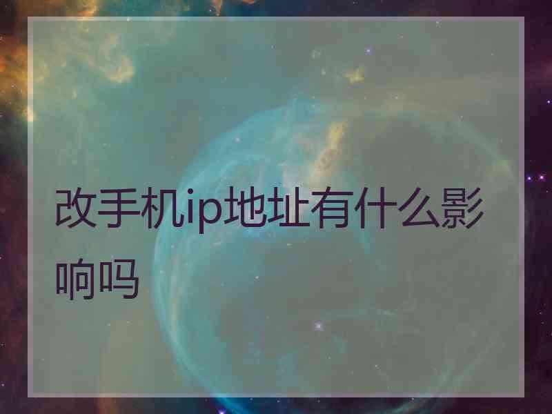 改手机ip地址有什么影响吗