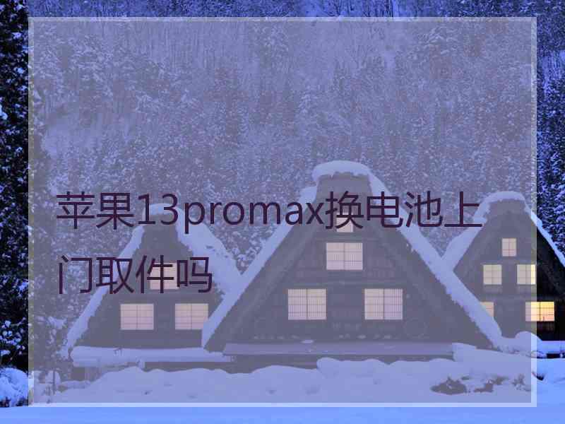 苹果13promax换电池上门取件吗