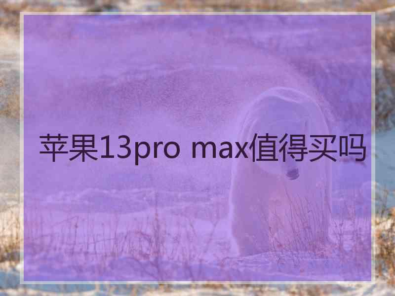 苹果13pro max值得买吗