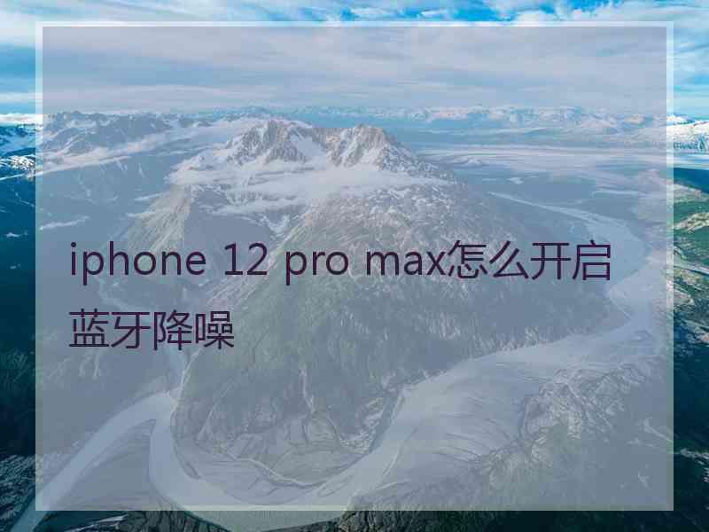 iphone 12 pro max怎么开启蓝牙降噪