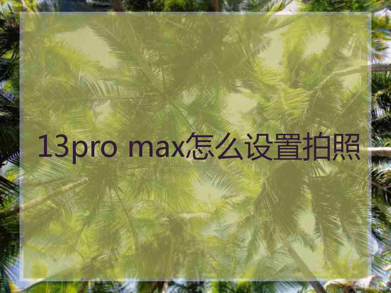 13pro max怎么设置拍照